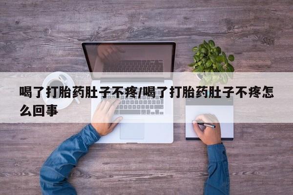 私人店有打胎药吗喝了打胎药肚子不疼/喝了打胎药肚子不疼怎么回事