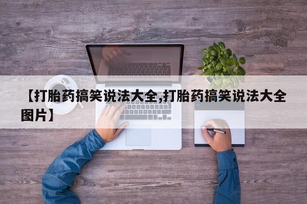私人店有打胎药吗【打胎药搞笑说法大全,打胎药搞笑说法大全图片】