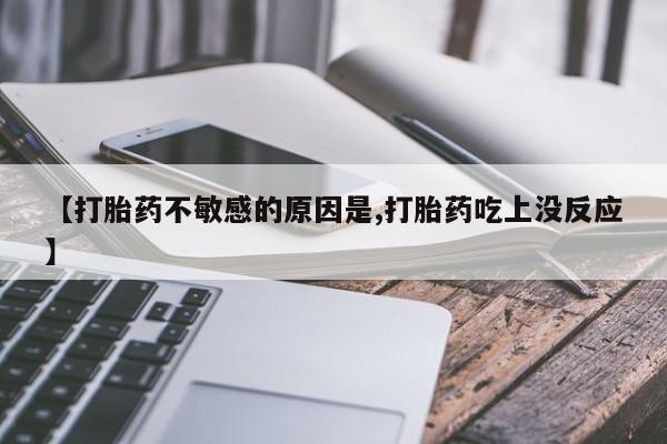 私人店有打胎药吗【打胎药不敏感的原因是,打胎药吃上没反应】