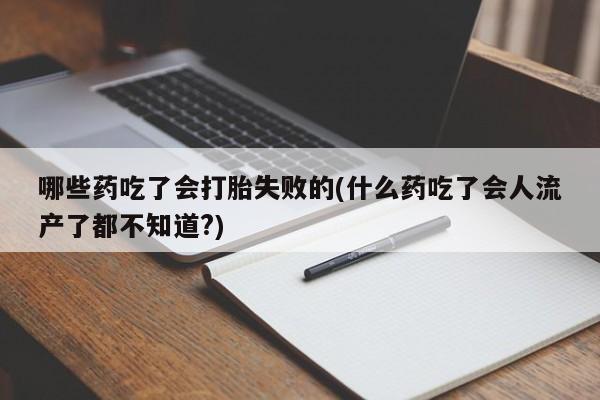 私人店有打胎药吗哪些药吃了会打胎失败的(什么药吃了会人流产了都不知道?)