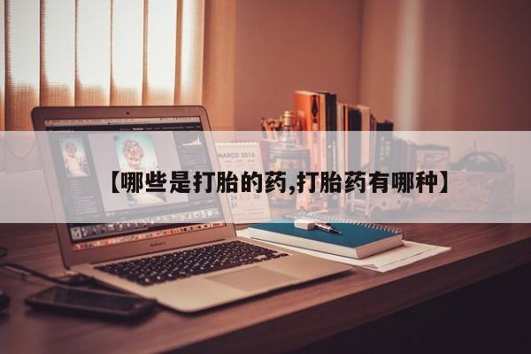 私人店有打胎药吗【哪些是打胎的药,打胎药有哪种】