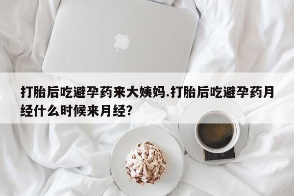 私人店有打胎药吗打胎后吃避孕药来大姨妈.打胎后吃避孕药月经什么时候来月经？