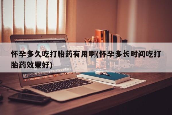 私人店有打胎药吗怀孕多久吃打胎药有用啊(怀孕多长时间吃打胎药效果好)