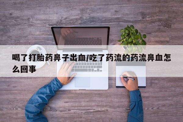私人店有打胎药吗喝了打胎药鼻子出血/吃了药流的药流鼻血怎么回事