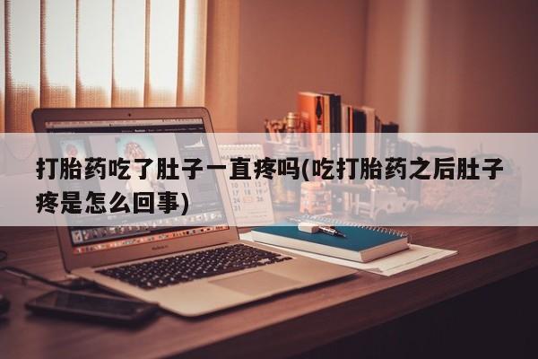 私人店有打胎药吗打胎药吃了肚子一直疼吗(吃打胎药之后肚子疼是怎么回事)