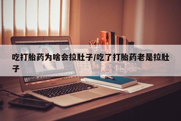 私人店有打胎药吗吃打胎药为啥会拉肚子/吃了打胎药老是拉肚子