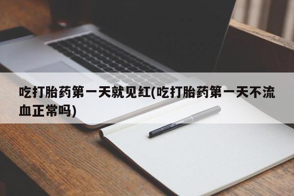 私人店有打胎药吗吃打胎药第一天就见红(吃打胎药第一天不流血正常吗)
