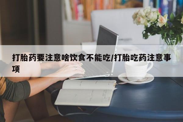 私人店有打胎药吗打胎药要注意啥饮食不能吃/打胎吃药注意事项