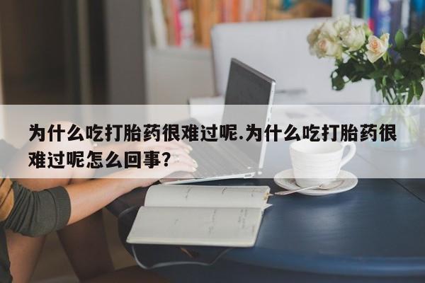 私人店有打胎药吗为什么吃打胎药很难过呢.为什么吃打胎药很难过呢怎么回事？