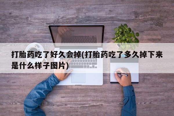 私人店有打胎药吗打胎药吃了好久会掉(打胎药吃了多久掉下来是什么样子图片)