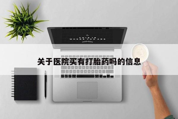 私人店有打胎药吗关于医院买有打胎药吗的信息