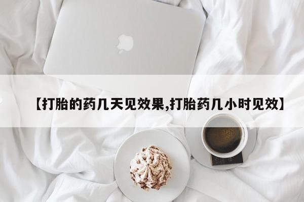 私人店有打胎药吗【打胎的药几天见效果,打胎药几小时见效】