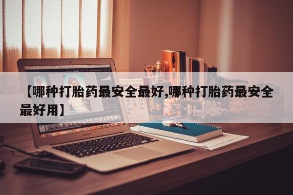 私人店有打胎药吗【哪种打胎药最安全最好,哪种打胎药最安全最好用】