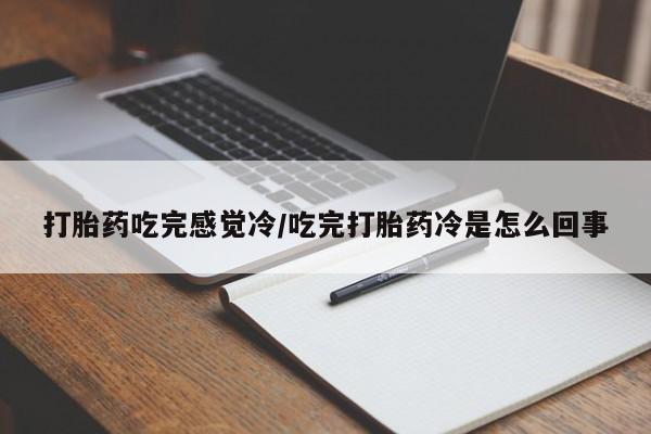 私人店有打胎药吗打胎药吃完感觉冷/吃完打胎药冷是怎么回事