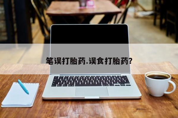 私人店有打胎药吗笔误打胎药.误食打胎药？