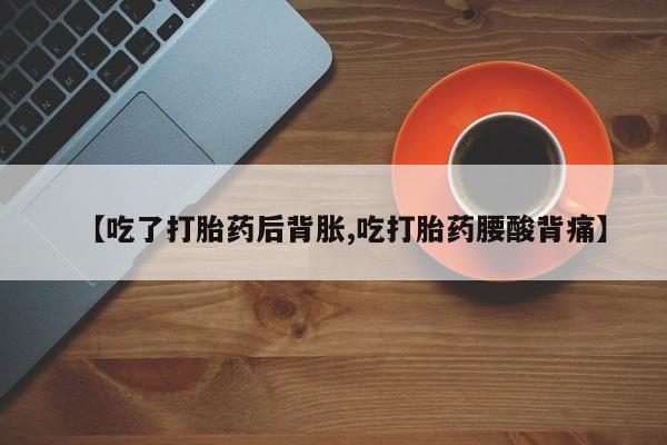 私人店有打胎药吗【吃了打胎药后背胀,吃打胎药腰酸背痛】