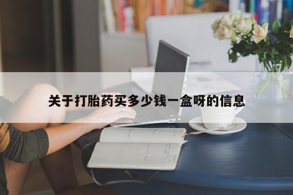 私人店有打胎药吗关于打胎药买多少钱一盒呀的信息