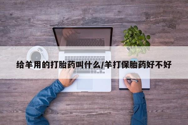 私人店有打胎药吗给羊用的打胎药叫什么/羊打保胎药好不好