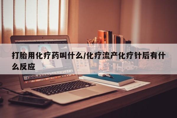 私人店有打胎药吗打胎用化疗药叫什么/化疗流产化疗针后有什么反应
