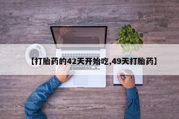 私人店有打胎药吗【打胎药的42天开始吃,49天打胎药】