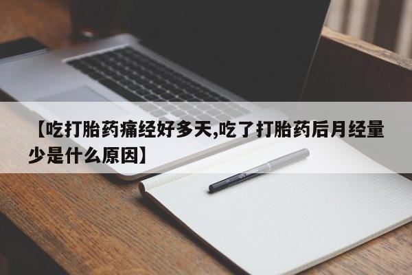 私人店有打胎药吗【吃打胎药痛经好多天,吃了打胎药后月经量少是什么原因】