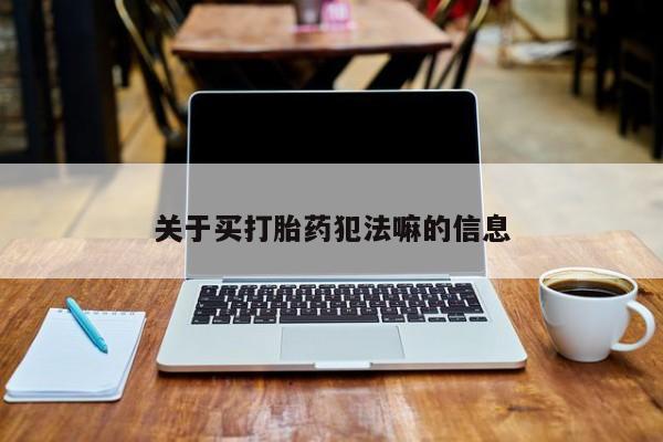 私人店有打胎药吗关于买打胎药犯法嘛的信息