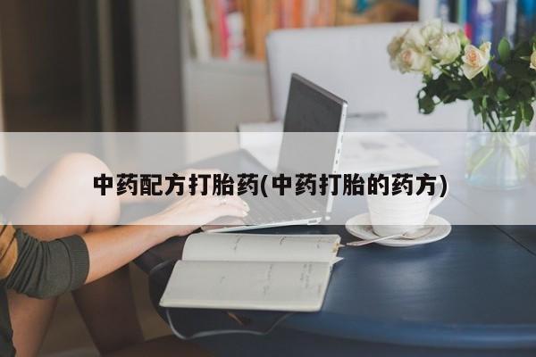 私人店有打胎药吗中药配方打胎药(中药打胎的药方)