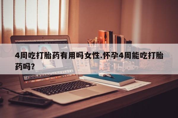 私人店有打胎药吗4周吃打胎药有用吗女性.怀孕4周能吃打胎药吗？