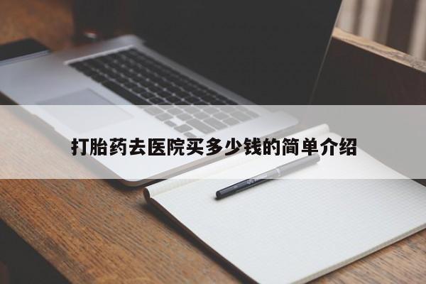 私人店有打胎药吗打胎药去医院买多少钱的简单介绍