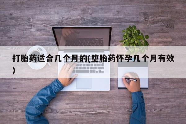 私人店有打胎药吗打胎药适合几个月的(堕胎药怀孕几个月有效)