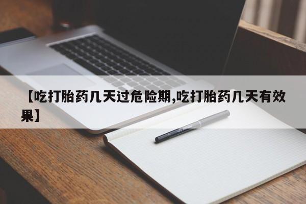 私人店有打胎药吗【吃打胎药几天过危险期,吃打胎药几天有效果】