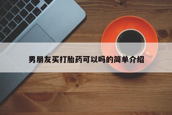 私人店有打胎药吗男朋友买打胎药可以吗的简单介绍