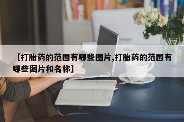 私人店有打胎药吗【打胎药的范围有哪些图片,打胎药的范围有哪些图片和名称】