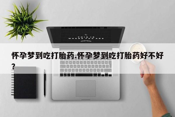 私人店有打胎药吗怀孕梦到吃打胎药.怀孕梦到吃打胎药好不好？