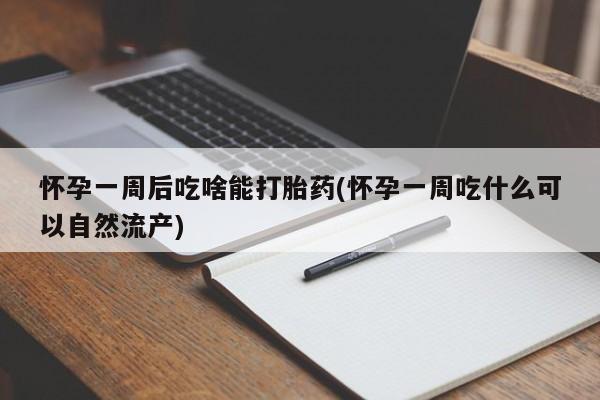 私人店有打胎药吗怀孕一周后吃啥能打胎药(怀孕一周吃什么可以自然流产)