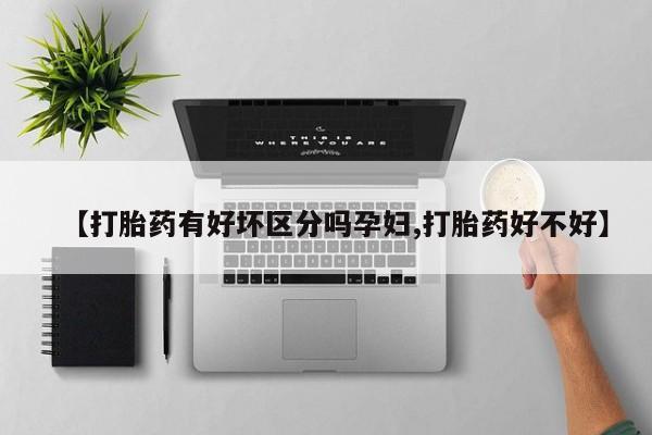 私人店有打胎药吗【打胎药有好坏区分吗孕妇,打胎药好不好】