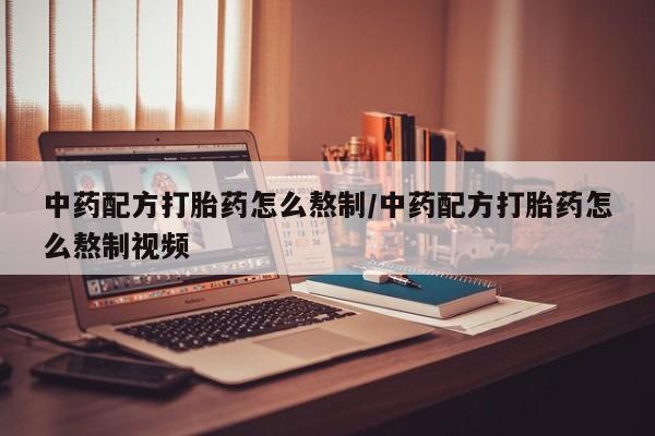 私人店有打胎药吗中药配方打胎药怎么熬制/中药配方打胎药怎么熬制视频