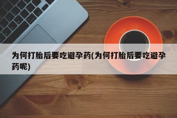 私人店有打胎药吗为何打胎后要吃避孕药(为何打胎后要吃避孕药呢)