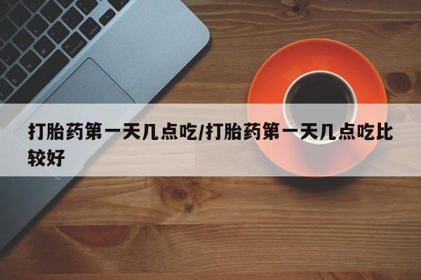 私人店有打胎药吗打胎药第一天几点吃/打胎药第一天几点吃比较好
