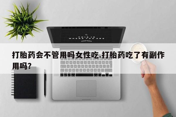 私人店有打胎药吗打胎药会不管用吗女性吃.打胎药吃了有副作用吗？