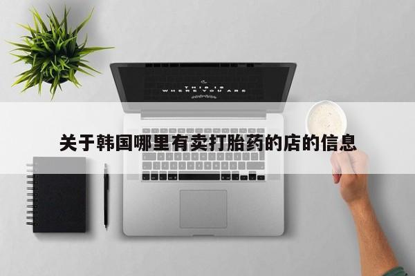 私人店有打胎药吗关于韩国哪里有卖打胎药的店的信息