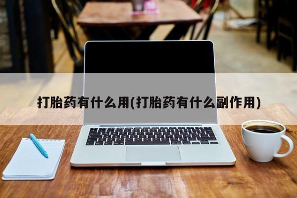 私人店有打胎药吗打胎药有什么用(打胎药有什么副作用)