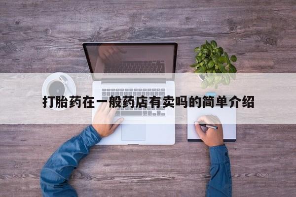 私人店有打胎药吗打胎药在一般药店有卖吗的简单介绍