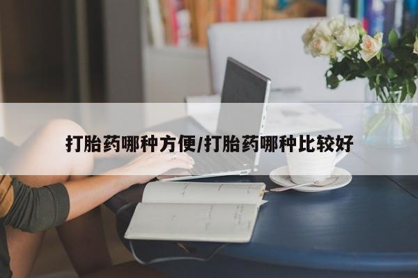 私人店有打胎药吗打胎药哪种方便/打胎药哪种比较好
