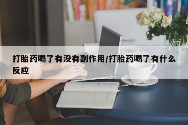 私人店有打胎药吗打胎药喝了有没有副作用/打胎药喝了有什么反应