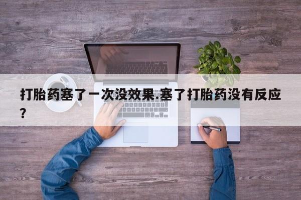 私人店有打胎药吗打胎药塞了一次没效果.塞了打胎药没有反应？