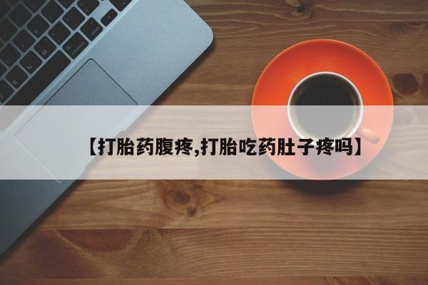 私人店有打胎药吗【打胎药腹疼,打胎吃药肚子疼吗】