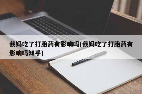 私人店有打胎药吗我妈吃了打胎药有影响吗(我妈吃了打胎药有影响吗知乎)