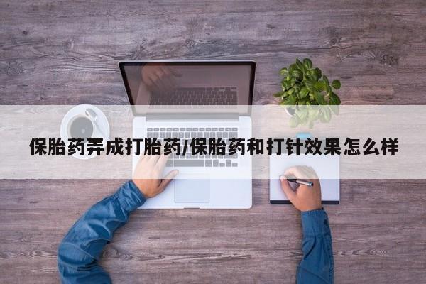 私人店有打胎药吗保胎药弄成打胎药/保胎药和打针效果怎么样