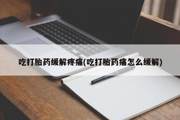 私人店有打胎药吗吃打胎药缓解疼痛(吃打胎药痛怎么缓解)